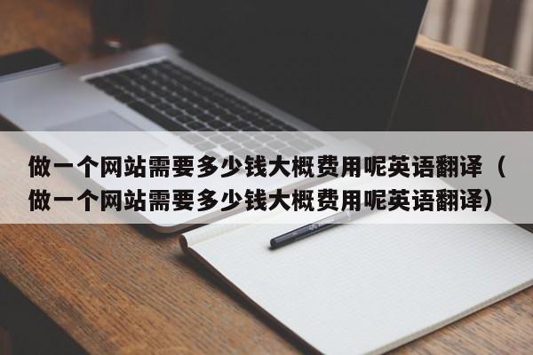 做一个网站需要多少钱大概费用呢英语翻译（做一个网站需要多少钱大概费用呢英语翻译）