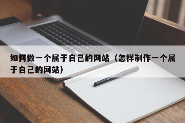 如何做一个属于自己的网站（怎样制作一个属于自己的网站）