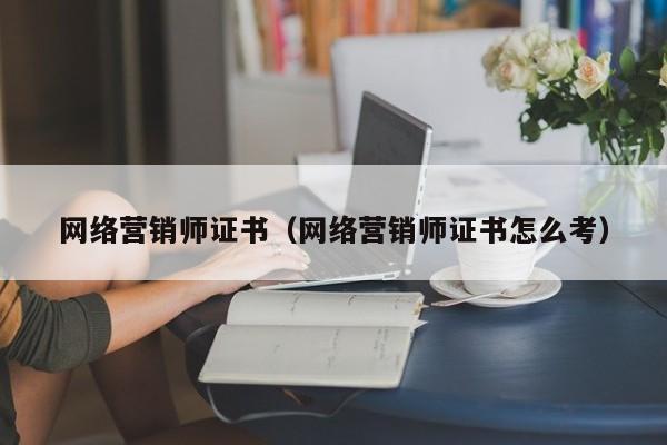 网络营销师证书（网络营销师证书怎么考）