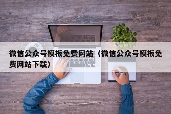 微信公众号模板免费网站（微信公众号模板免费网站下载）