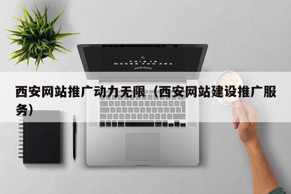 西安网站推广动力无限（西安网站建设推广服务）