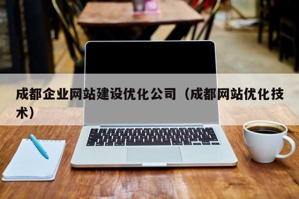 成都企业网站建设优化公司（成都网站优化技术）