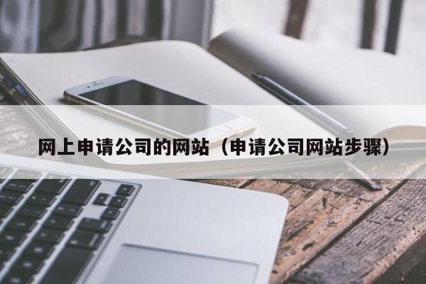 网上申请公司的网站（申请公司网站步骤）