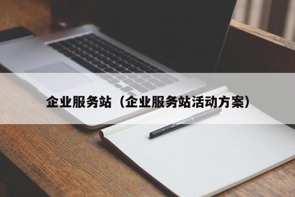 企业服务站（企业服务站活动方案）