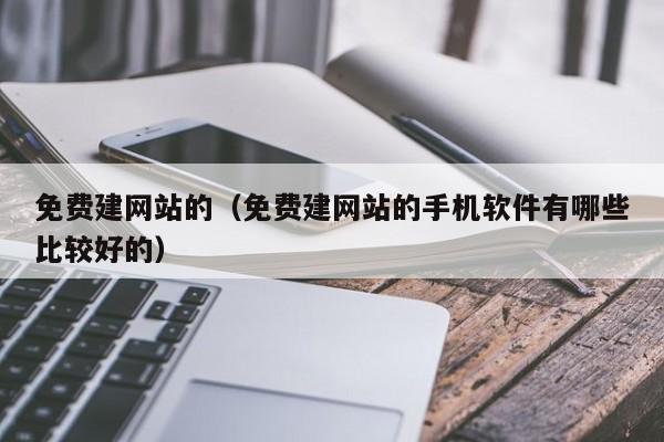 免费建网站的（免费建网站的手机软件有哪些比较好的）