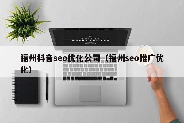 福州抖音seo优化公司（福州seo推广优化）