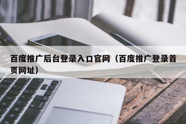 百度推广后台登录入口官网（百度推广登录首页网址）