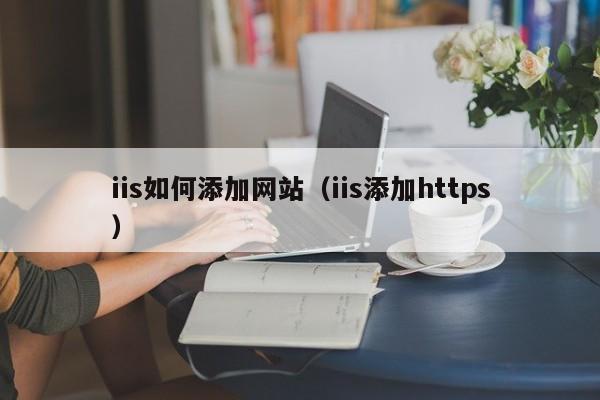 iis如何添加网站（iis添加https）