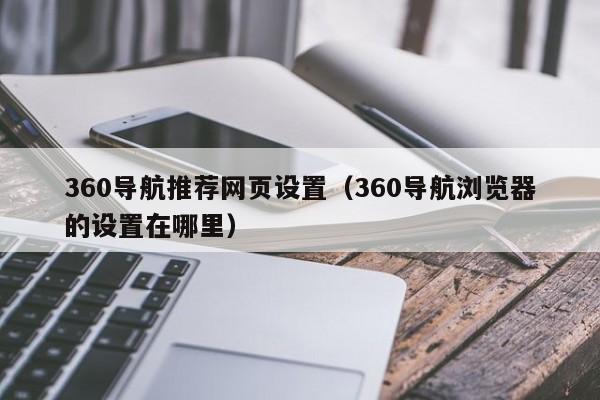 360导航推荐网页设置（360导航浏览器的设置在哪里）