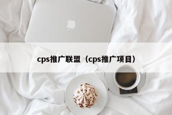 cps推广联盟（cps推广项目）