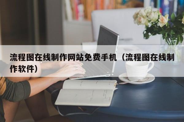 流程图在线制作网站免费手机（流程图在线制作软件）