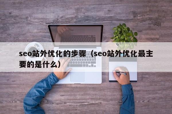 seo站外优化的步骤（seo站外优化最主要的是什么）