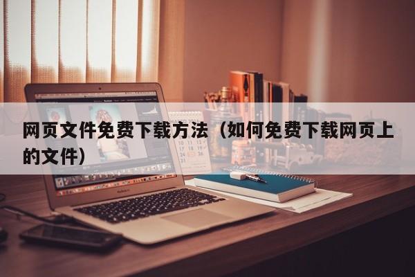 网页文件免费下载方法（如何免费下载网页上的文件）