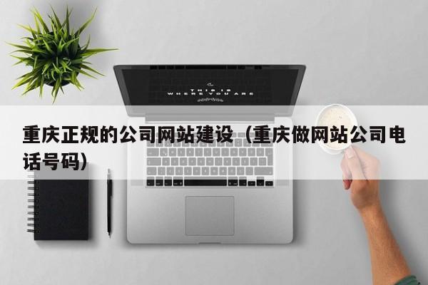 重庆正规的公司网站建设（重庆做网站公司电话号码）