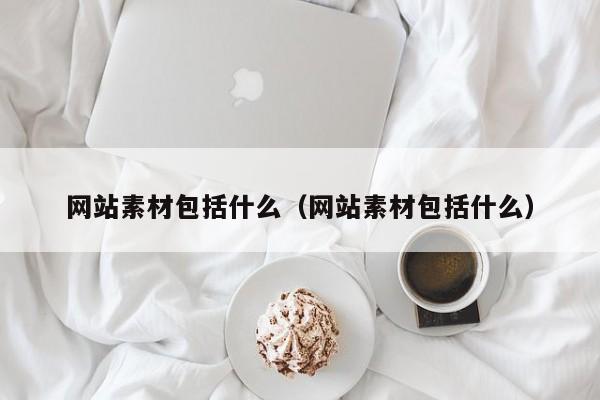 网站素材包括什么（网站素材包括什么）