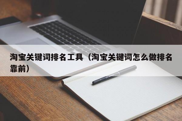 淘宝关键词排名工具（淘宝关键词怎么做排名靠前）