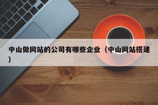 中山做网站的公司有哪些企业（中山网站搭建）