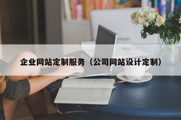 企业网站定制服务（公司网站设计定制）