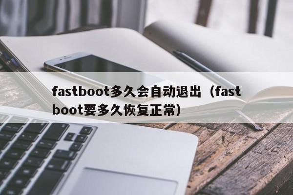 fastboot多久会自动退出（fastboot要多久恢复正常）