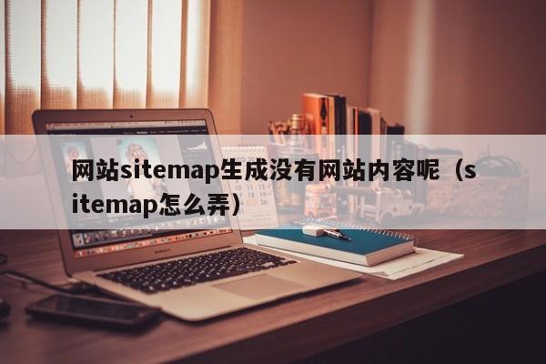 网站sitemap生成没有网站内容呢（sitemap怎么弄）