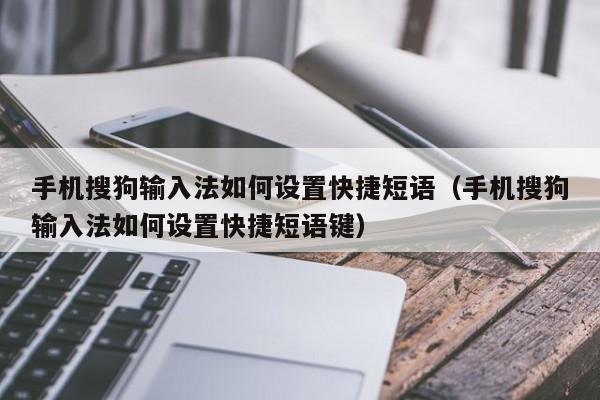 手机搜狗输入法如何设置快捷短语（手机搜狗输入法如何设置快捷短语键）