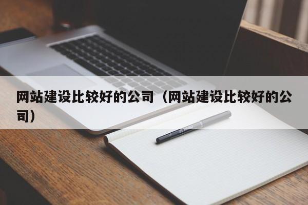 网站建设比较好的公司（网站建设比较好的公司）