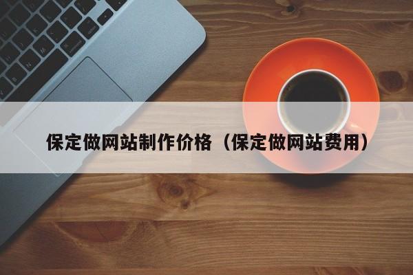 保定做网站制作价格（保定做网站费用）