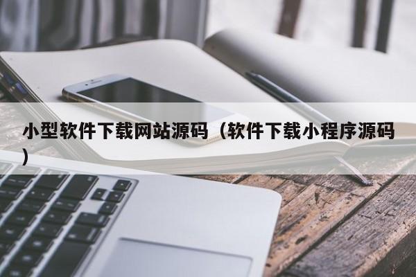 小型软件下载网站源码（软件下载小程序源码）